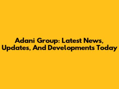Adani Group: Latest News, Updates, And Developments Today