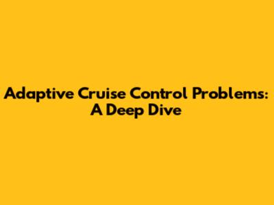 Adaptive Cruise Control Problems: A Deep Dive