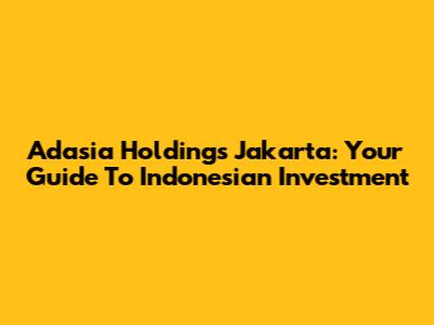 Adasia Holdings Jakarta: Your Guide To Indonesian Investment