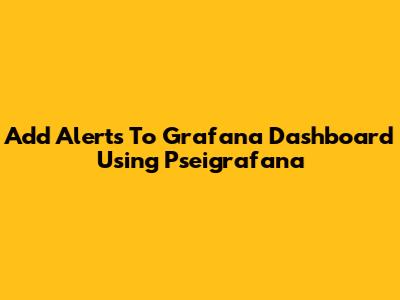 Add Alerts To Grafana Dashboard Using Pseigrafana