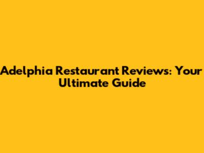 Adelphia Restaurant Reviews: Your Ultimate Guide