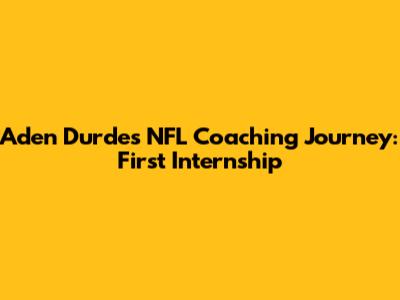 Aden Durde's NFL Coaching Journey: First Internship