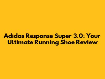Adidas Response Super 3.0: Your Ultimate Running Shoe Review