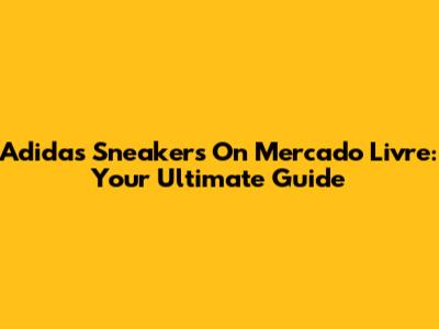 Adidas Sneakers On Mercado Livre: Your Ultimate Guide