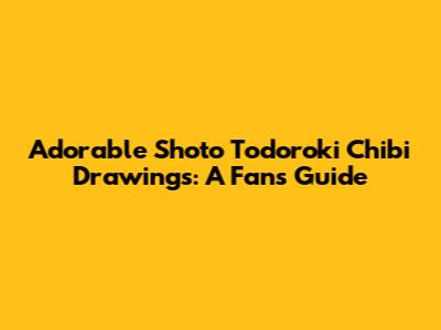 Adorable Shoto Todoroki Chibi Drawings: A Fan's Guide