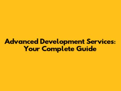 Advanced Development Services: Your Complete Guide
