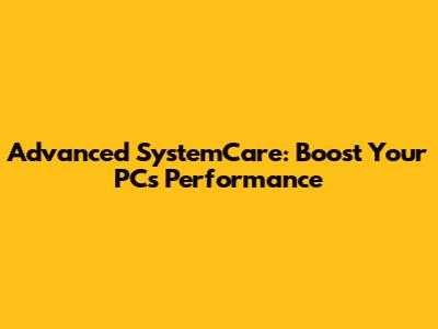 Advanced SystemCare: Boost Your PC's Performance