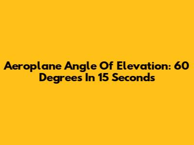 Aeroplane Angle Of Elevation: 60 Degrees In 15 Seconds