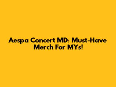 Aespa Concert MD: Must-Have Merch For MYs!