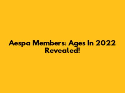 Aespa Members: Ages In 2022 Revealed!
