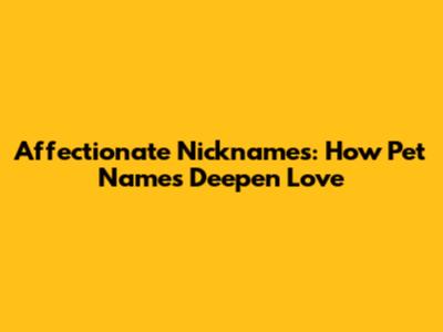 Affectionate Nicknames: How Pet Names Deepen Love