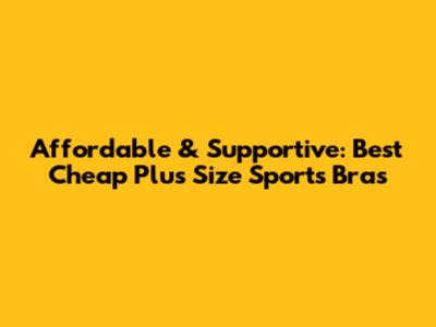Affordable & Supportive: Best Cheap Plus Size Sports Bras