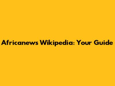 Africanews Wikipedia: Your Guide