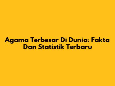 Agama Terbesar Di Dunia: Fakta Dan Statistik Terbaru