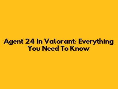 Agent 24 In Valorant: Everything You Need To Know
