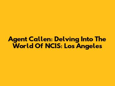 Agent Callen: Delving Into The World Of NCIS: Los Angeles