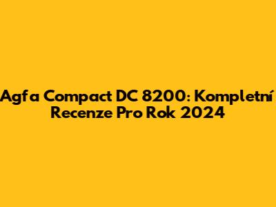 Agfa Compact DC 8200: Kompletní Recenze Pro Rok 2024