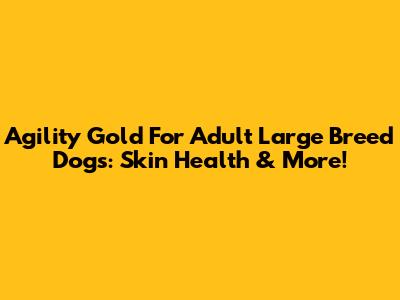 Agility Gold For Adult Large Breed Dogs: Skin Health & More!