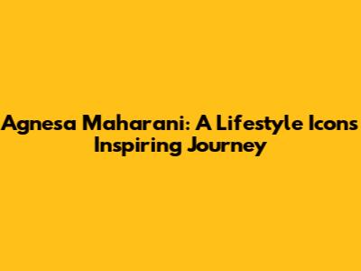 Agnesa Maharani: A Lifestyle Icon's Inspiring Journey