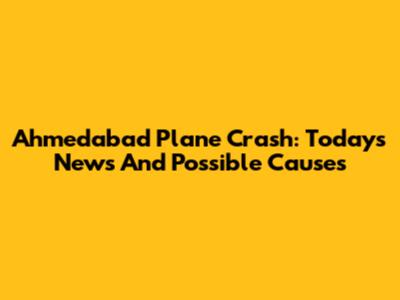 Ahmedabad Plane Crash: Today's News And Possible Causes