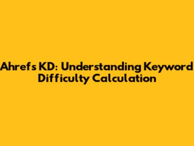 Ahrefs KD: Understanding Keyword Difficulty Calculation