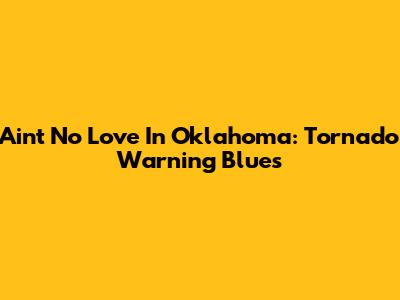 Ain't No Love In Oklahoma: Tornado Warning Blues