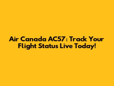 Air Canada AC57: Track Your Flight Status Live Today!