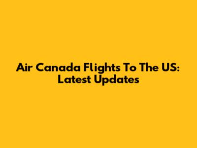 Air Canada Flights To The US: Latest Updates