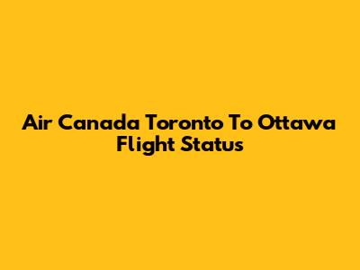 Air Canada Toronto To Ottawa Flight Status