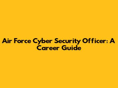 Air Force Cyber Security Officer: A Career Guide