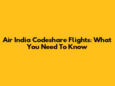 Air India Codeshare Flights: What You Need To Know