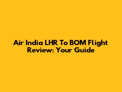 Air India LHR To BOM Flight Review: Your Guide