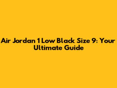Air Jordan 1 Low Black Size 9: Your Ultimate Guide