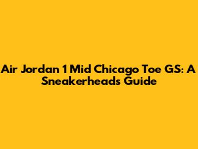 Air Jordan 1 Mid Chicago Toe GS: A Sneakerhead's Guide