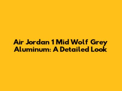 Air Jordan 1 Mid Wolf Grey Aluminum: A Detailed Look