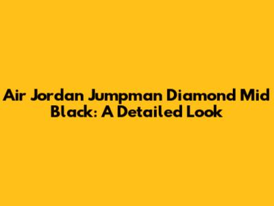 Air Jordan Jumpman Diamond Mid Black: A Detailed Look