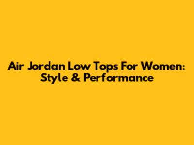 Air Jordan Low Tops For Women: Style & Performance
