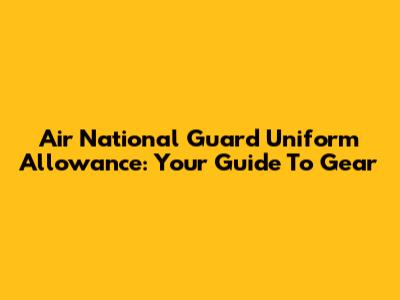 Air National Guard Uniform Allowance: Your Guide To Gear