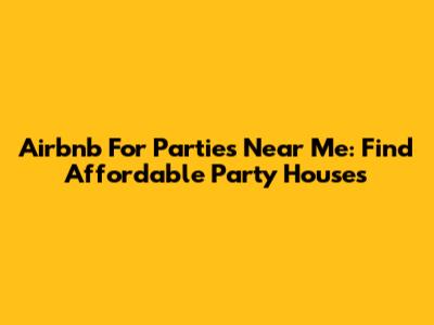 Airbnb For Parties Near Me: Find Affordable Party Houses