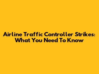 Airline Traffic Controller Strikes: What You Need To Know