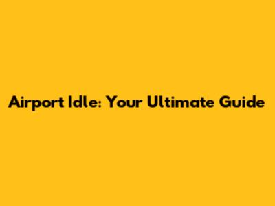 Airport Idle: Your Ultimate Guide