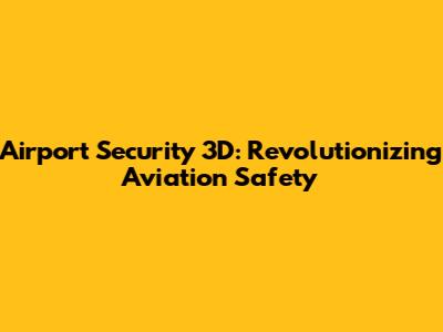 Airport Security 3D: Revolutionizing Aviation Safety