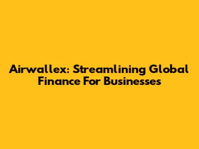 Airwallex: Streamlining Global Finance For Businesses