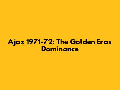 Ajax 1971-72: The Golden Era's Dominance
