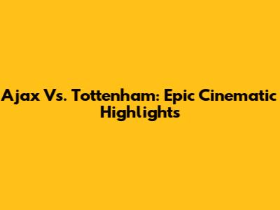 Ajax Vs. Tottenham: Epic Cinematic Highlights