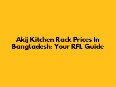 Akij Kitchen Rack Prices In Bangladesh: Your RFL Guide