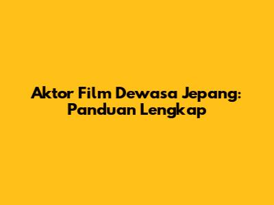 Aktor Film Dewasa Jepang: Panduan Lengkap