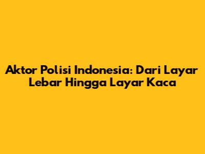 Aktor Polisi Indonesia: Dari Layar Lebar Hingga Layar Kaca