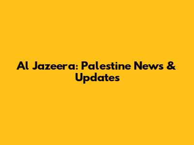 Al Jazeera: Palestine News & Updates