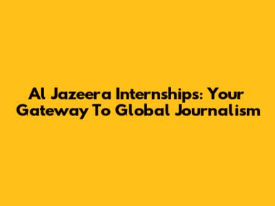 Al Jazeera Internships: Your Gateway To Global Journalism